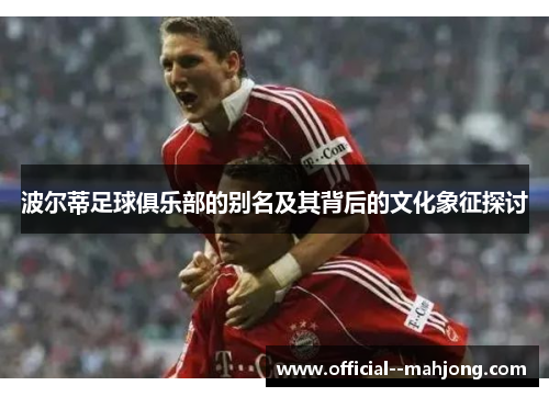 波尔蒂足球俱乐部的别名及其背后的文化象征探讨