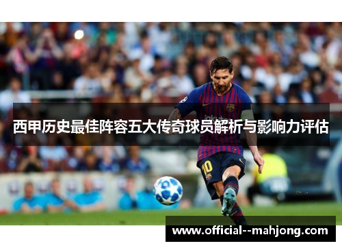西甲历史最佳阵容五大传奇球员解析与影响力评估