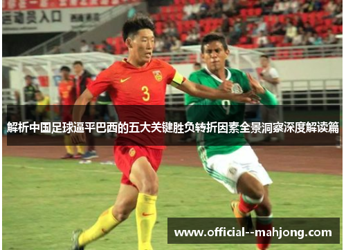解析中国足球逼平巴西的五大关键胜负转折因素全景洞察深度解读篇