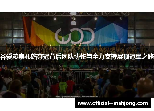 谷爱凌崇礼站夺冠背后团队协作与全力支持展现冠军之路