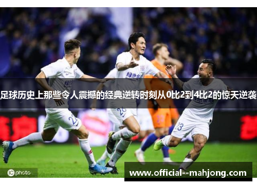 足球历史上那些令人震撼的经典逆转时刻从0比2到4比2的惊天逆袭