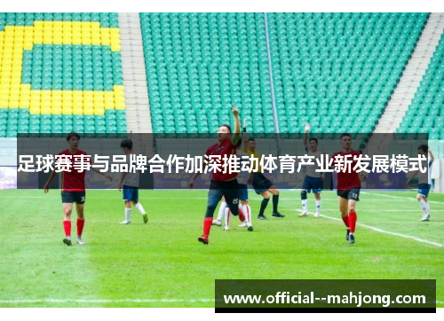 足球赛事与品牌合作加深推动体育产业新发展模式
