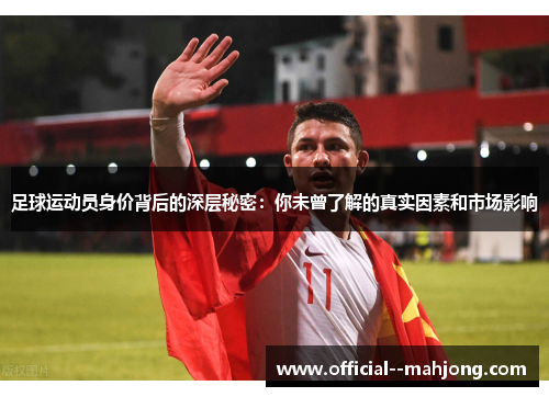 足球运动员身价背后的深层秘密：你未曾了解的真实因素和市场影响