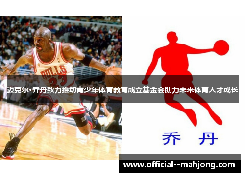 迈克尔·乔丹致力推动青少年体育教育成立基金会助力未来体育人才成长 迈克尔·乔丹致力推动青少年体育教育成立基金会助力未来体育人才成长