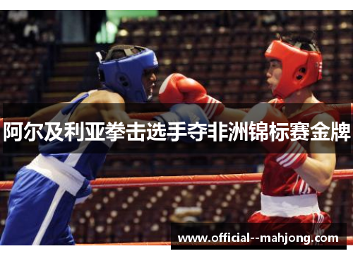 阿尔及利亚拳击选手夺非洲锦标赛金牌 阿尔及利亚拳击选手夺非洲锦标赛金牌
