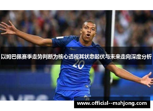 以姆巴佩赛季走势判断为核心透视其状态起伏与未来走向深度分析 以姆巴佩赛季走势判断为核心透视其状态起伏与未来走向深度分析