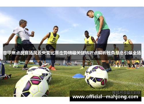 意甲焦点战赛场风云突变比赛走势暗藏关键转折点解析胜负悬念引爆全场 意甲焦点战赛场风云突变比赛走势暗藏关键转折点解析胜负悬念引爆全场