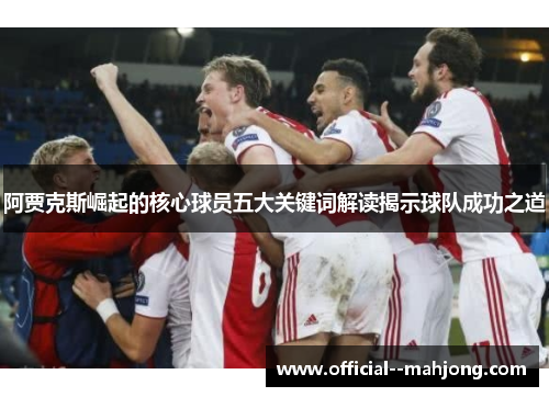 阿贾克斯崛起的核心球员五大关键词解读揭示球队成功之道