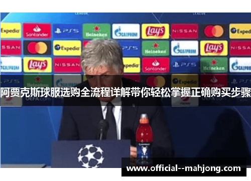 阿贾克斯球服选购全流程详解带你轻松掌握正确购买步骤