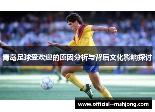 青岛足球受欢迎的原因分析与背后文化影响探讨