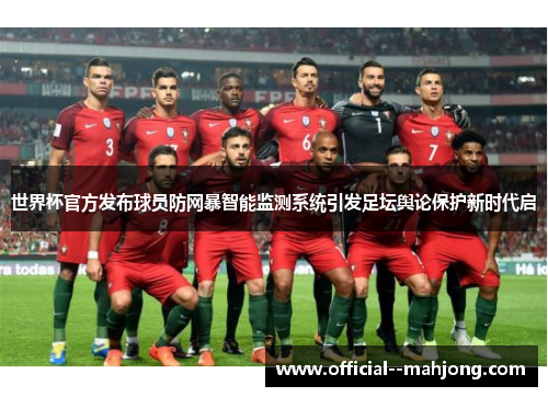 世界杯官方发布球员防网暴智能监测系统引发足坛舆论保护新时代启