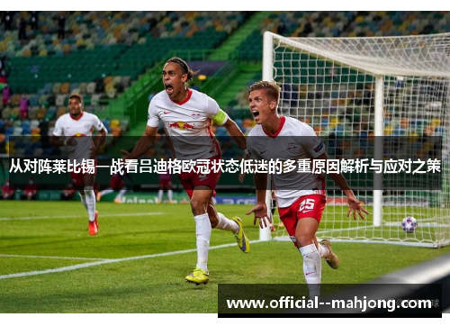 从对阵莱比锡一战看吕迪格欧冠状态低迷的多重原因解析与应对之策