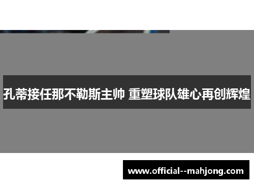 孔蒂接任那不勒斯主帅 重塑球队雄心再创辉煌