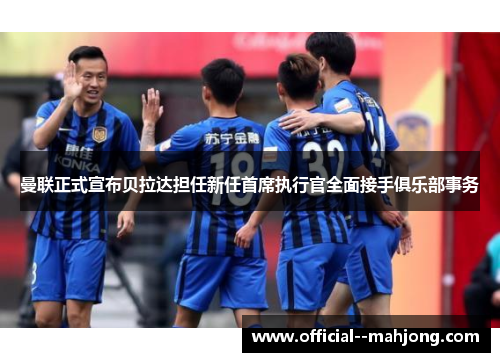 曼联正式宣布贝拉达担任新任首席执行官全面接手俱乐部事务 曼联正式宣布贝拉达担任新任首席执行官全面接手俱乐部事务