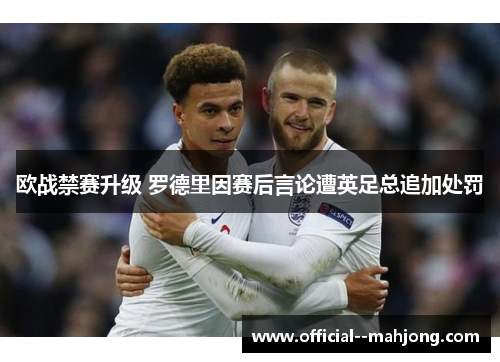 欧战禁赛升级 罗德里因赛后言论遭英足总追加处罚 欧战禁赛升级 罗德里因赛后言论遭英足总追加处罚
