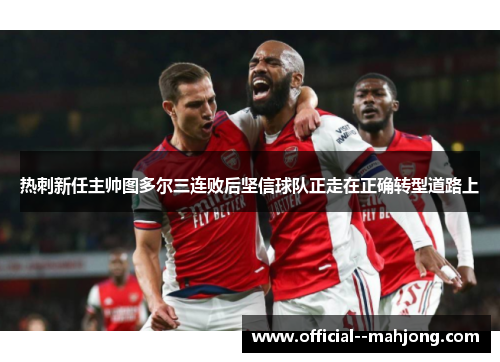 热刺新任主帅图多尔三连败后坚信球队正走在正确转型道路上