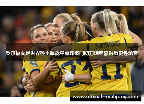 罗尔福女足世界杯季军战中点球破门助力瑞典赢得历史性荣誉