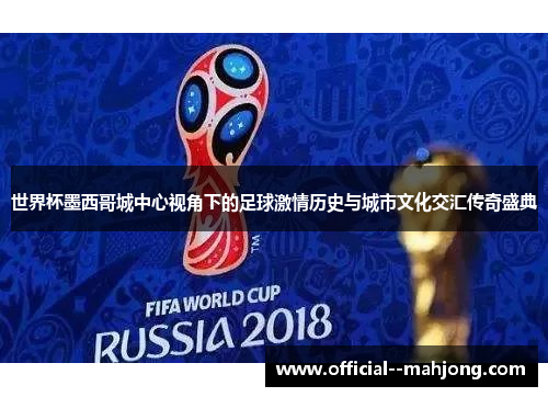 世界杯墨西哥城中心视角下的足球激情历史与城市文化交汇传奇盛典