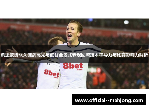 凯恩欧协联关键战高光与低谷全景式表现回顾技术领导力与比赛影响力解析