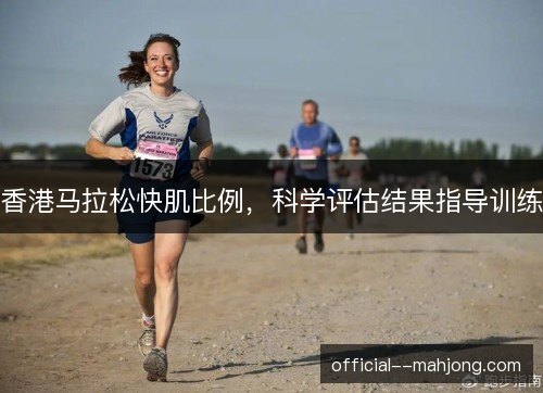 香港马拉松快肌比例，科学评估结果指导训练