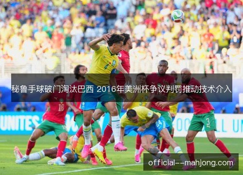 秘鲁手球破门淘汰巴西 2016年美洲杯争议判罚推动技术介入